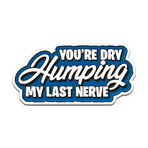 You're Dry Humping My Last Nerve Sticker Decal